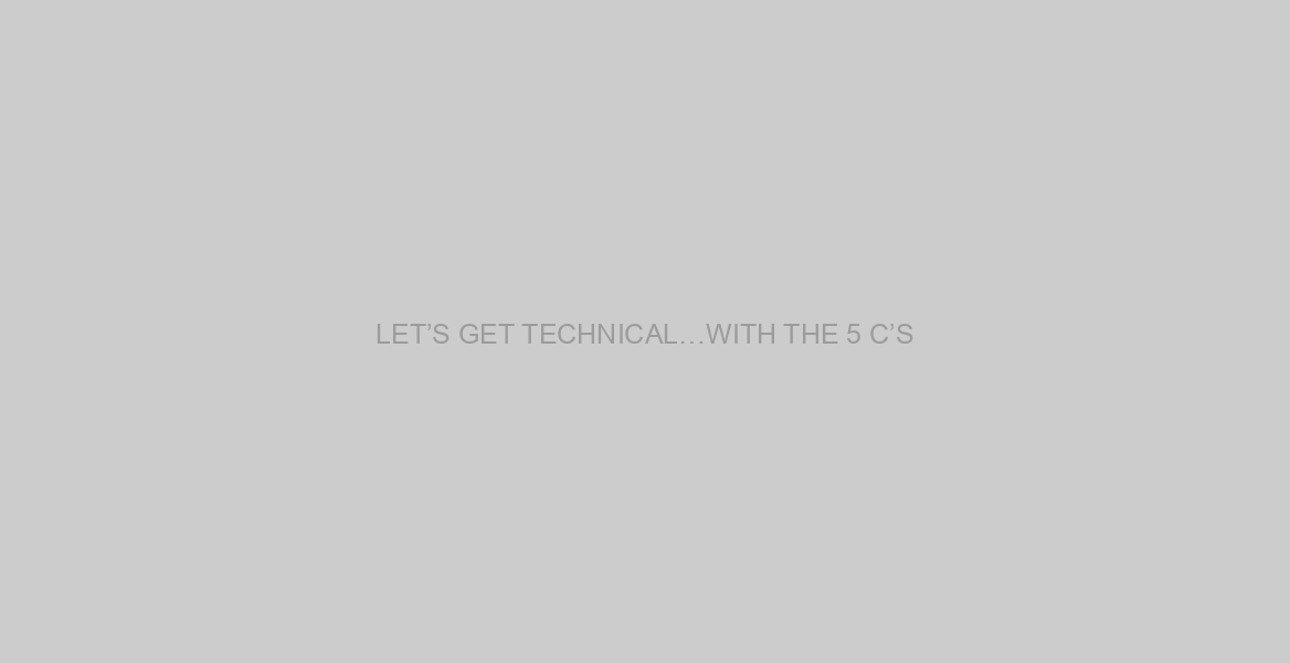 LET’S GET TECHNICAL…WITH THE 5 C’S